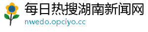 每日热搜湖南新闻网